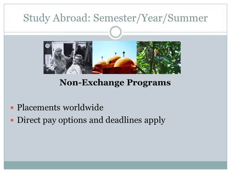 Study Abroad: Semester/Year/Summer Non-Exchange Programs Placements worldwide Direct pay options and deadlines apply