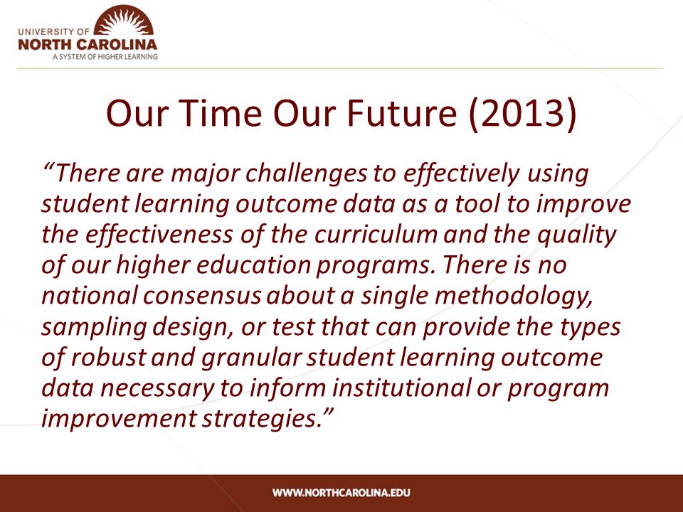 Our Time Our Future (2013) There are major challenges to effectively using student learning outcome data as a tool to improve the effectiveness of the curriculum and the quality of our higher education programs.