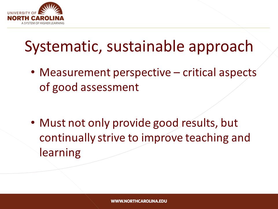 Systematic, sustainable approach Measurement perspective – critical aspects of good assessment Must not only provide good results, but continually strive to improve teaching and learning