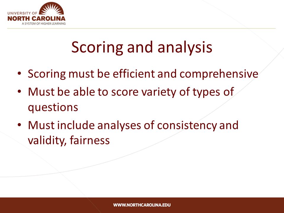 Scoring and analysis Scoring must be efficient and comprehensive Must be able to score variety of types of questions Must include analyses of consistency and validity, fairness