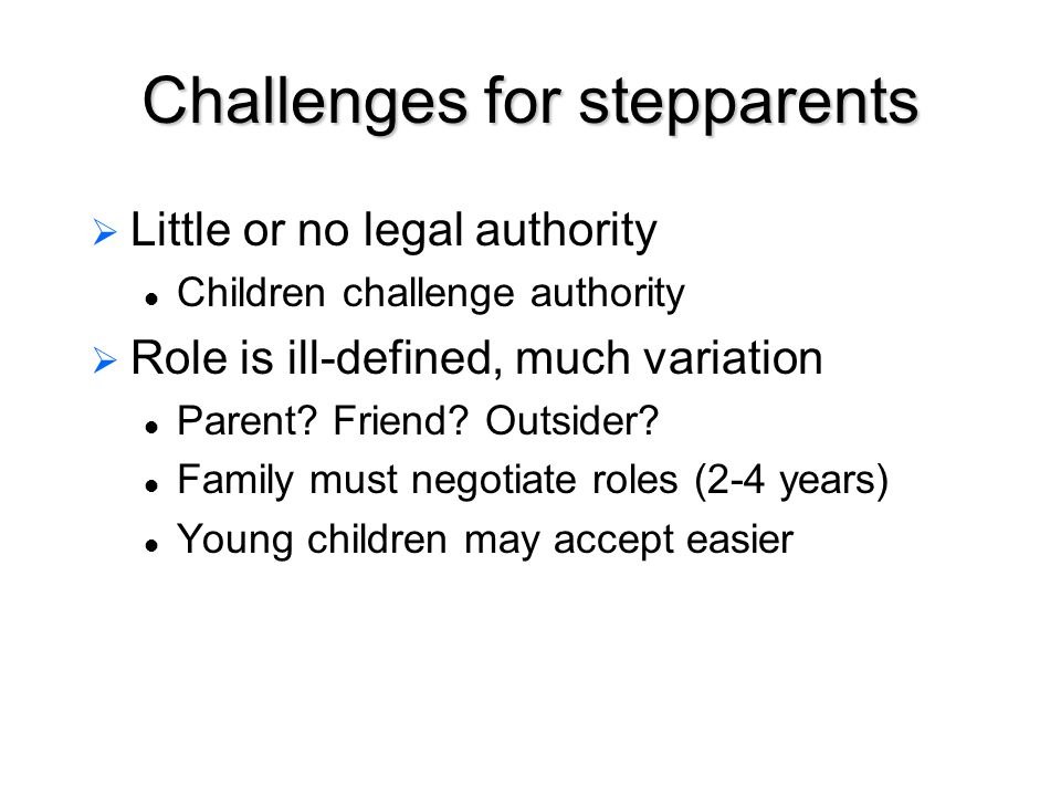 Challenges for stepparents   Little or no legal authority Children challenge authority   Role is ill-defined, much variation Parent.