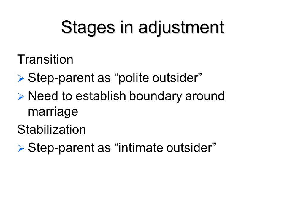 Stages in adjustment Transition   Step-parent as polite outsider   Need to establish boundary around marriage Stabilization   Step-parent as intimate outsider