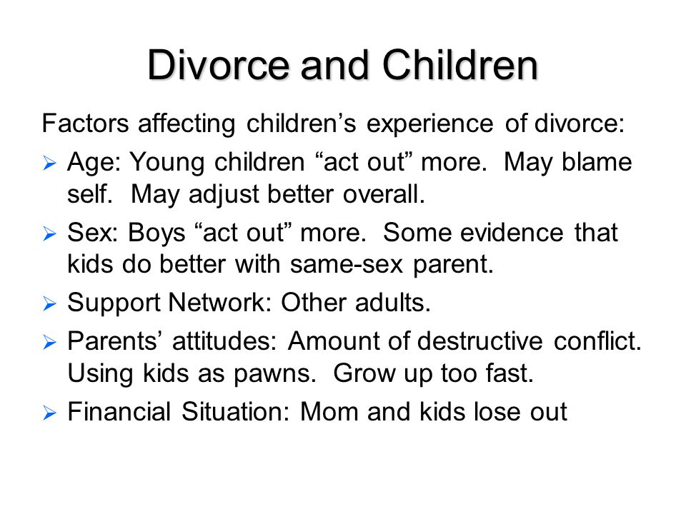 Divorce and Children Factors affecting children’s experience of divorce:   Age: Young children act out more.