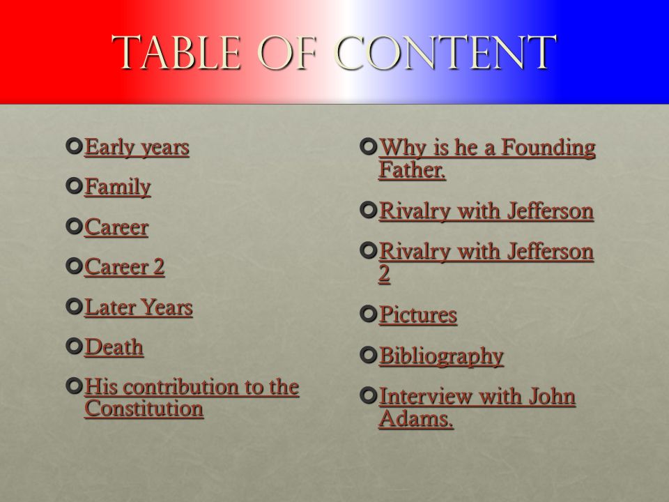Table of Content Early years Early years Family Career 2 Career 2 Later Years Later Years Death His contribution to the Constitution His contribution to the Constitution Why is he a Founding Father.
