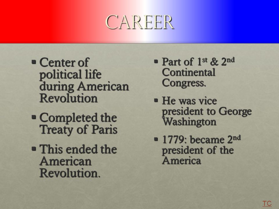Career  Center of political life during American Revolution  Completed the Treaty of Paris  This ended the American Revolution.