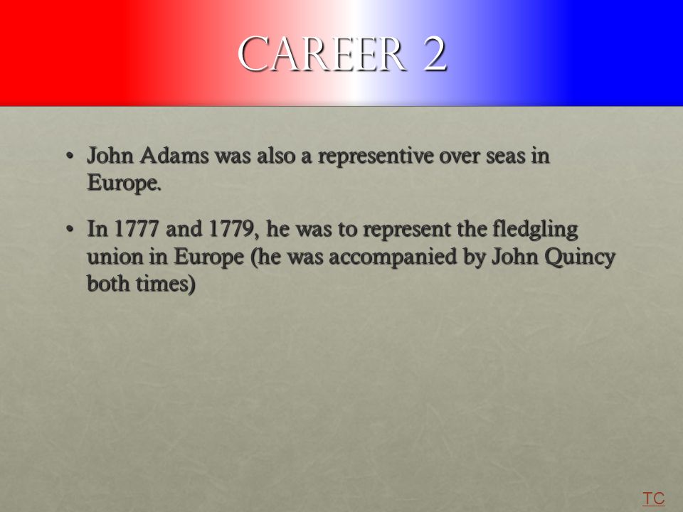 Career 2 John Adams was also a representive over seas in Europe.John Adams was also a representive over seas in Europe.
