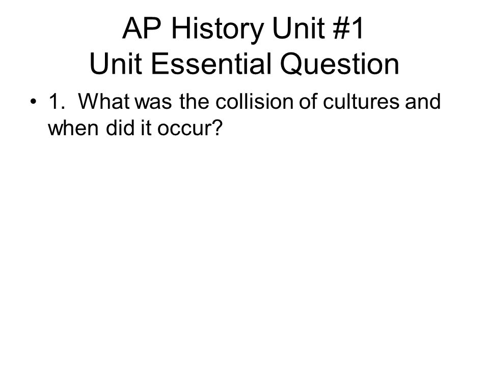 AP History Unit #1 Unit Essential Question 1.