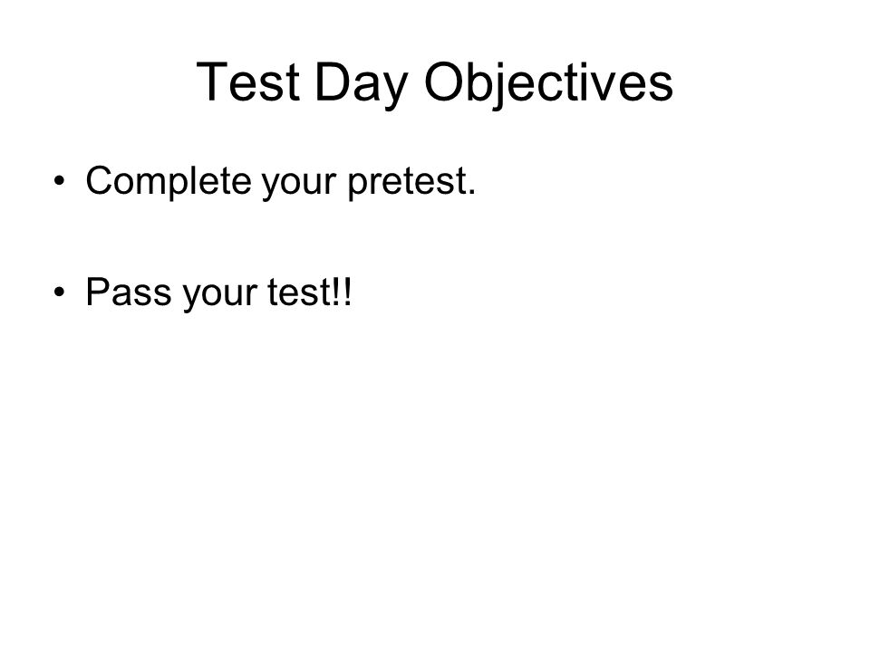 Test Day Objectives Complete your pretest. Pass your test!!