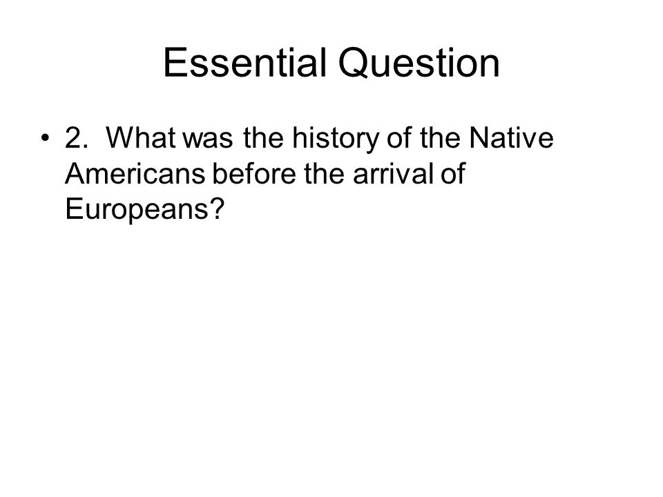 Essential Question 2. What was the history of the Native Americans before the arrival of Europeans