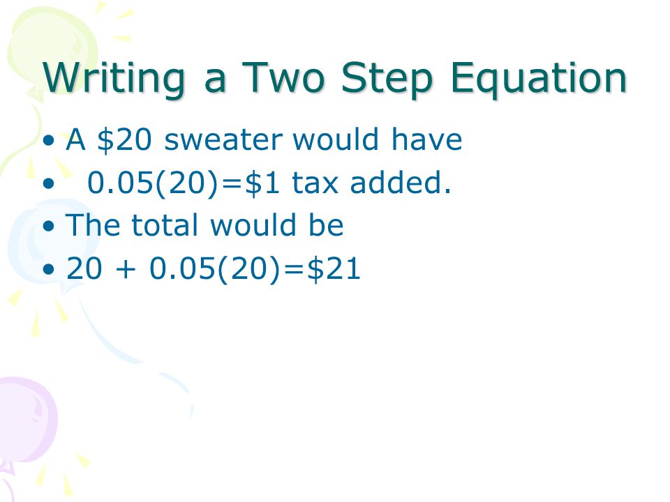 Writing a Two Step Equation A $20 sweater would have 0.05(20)=$1 tax added.