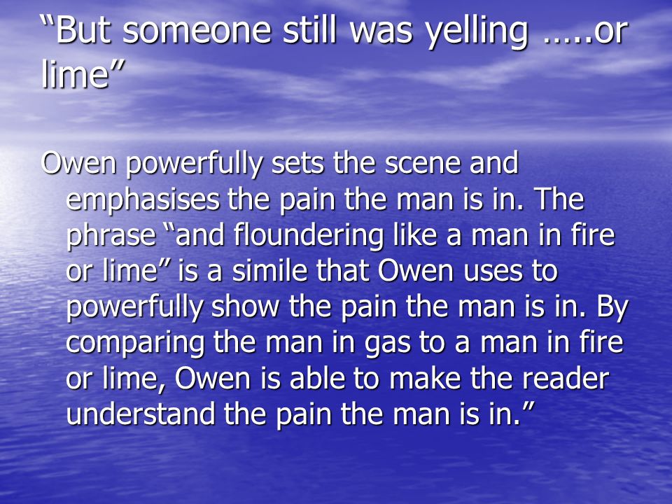 But someone still was yelling …..or lime Owen powerfully sets the scene and emphasises the pain the man is in.