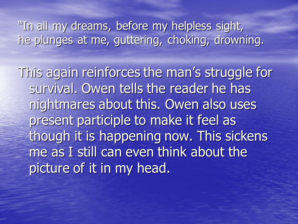In all my dreams, before my helpless sight, he plunges at me, guttering, choking, drowning.