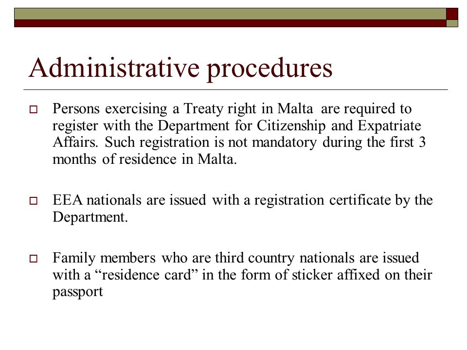 Administrative procedures  Persons exercising a Treaty right in Malta are required to register with the Department for Citizenship and Expatriate Affairs.