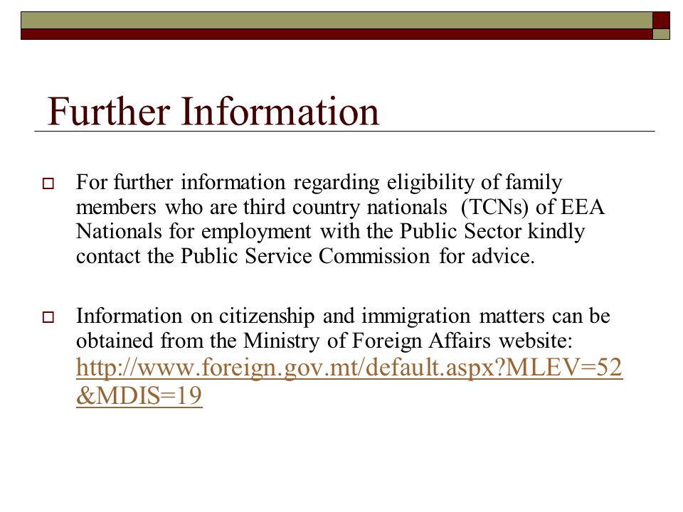 Further Information  For further information regarding eligibility of family members who are third country nationals (TCNs) of EEA Nationals for employment with the Public Sector kindly contact the Public Service Commission for advice.