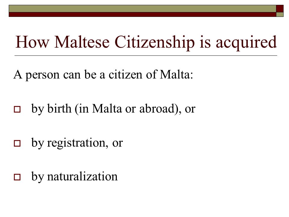 How Maltese Citizenship is acquired A person can be a citizen of Malta:  by birth (in Malta or abroad), or  by registration, or  by naturalization