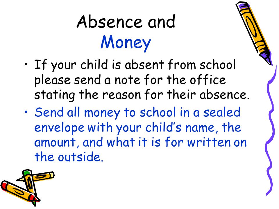 Absence and Money If your child is absent from school please send a note for the office stating the reason for their absence.