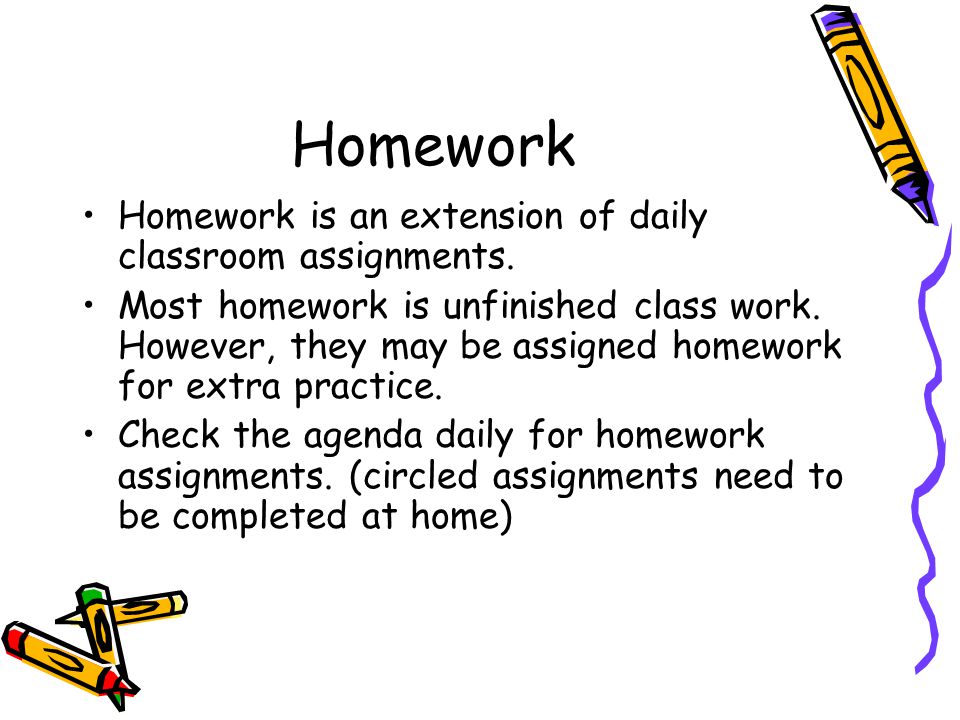 Homework Homework is an extension of daily classroom assignments.
