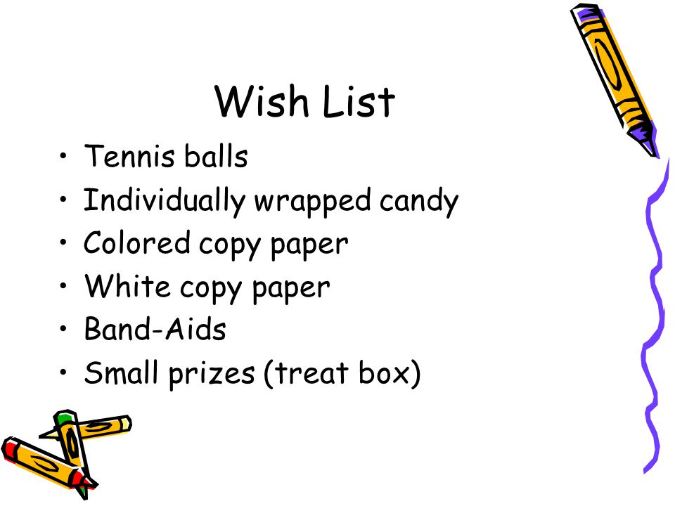 Wish List Tennis balls Individually wrapped candy Colored copy paper White copy paper Band-Aids Small prizes (treat box)