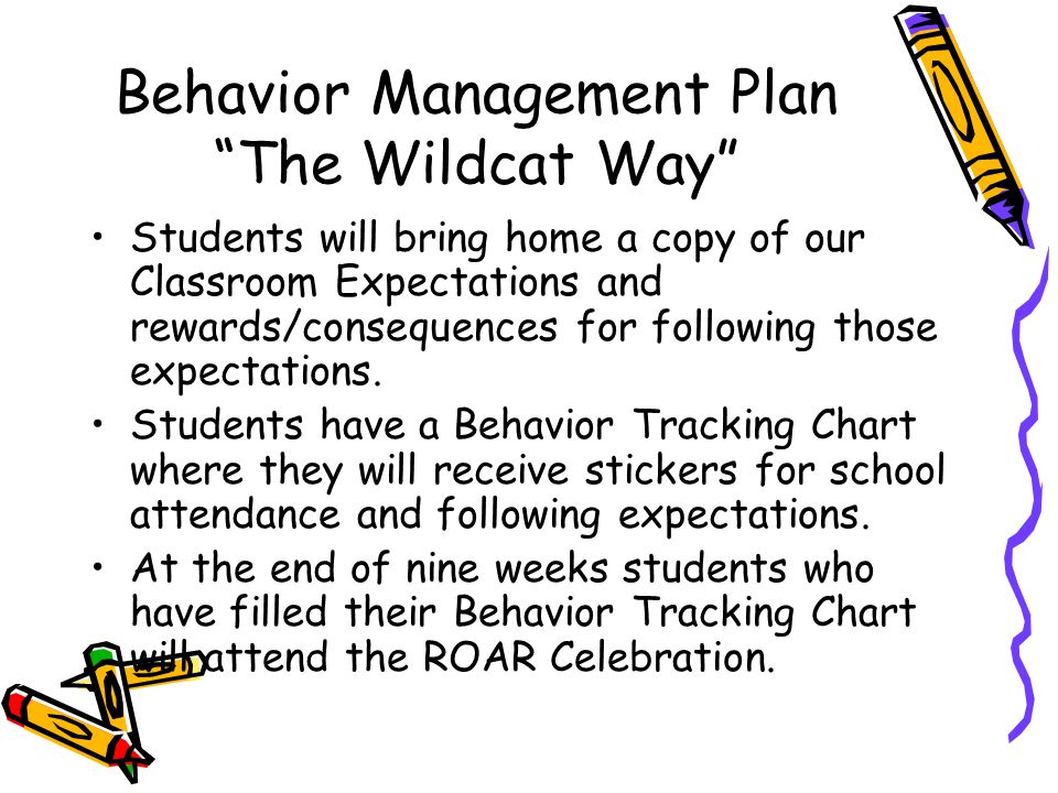 Behavior Management Plan The Wildcat Way Students will bring home a copy of our Classroom Expectations and rewards/consequences for following those expectations.