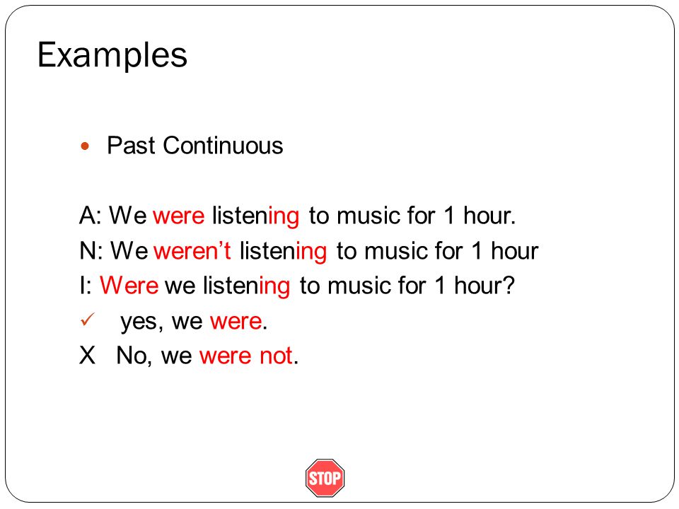Examples Past Continuous A: We were listening to music for 1 hour.
