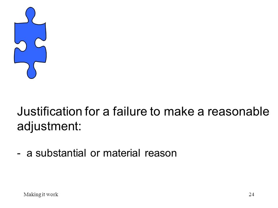 Making it work24 Justification for a failure to make a reasonable adjustment: - a substantial or material reason