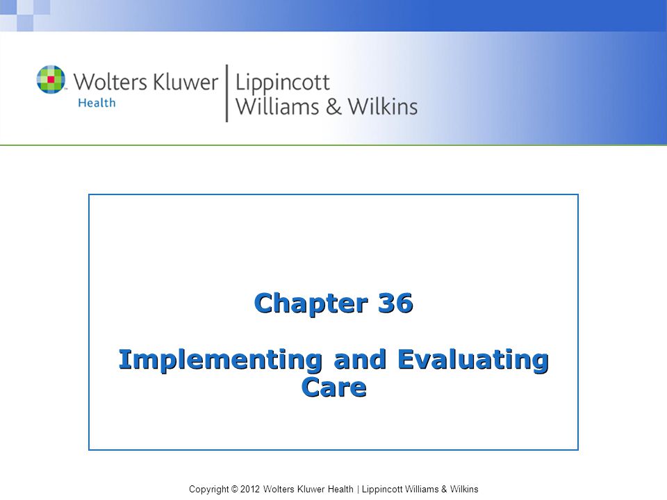 Copyright © 2012 Wolters Kluwer Health | Lippincott Williams & Wilkins Chapter 36 Implementing and Evaluating Care
