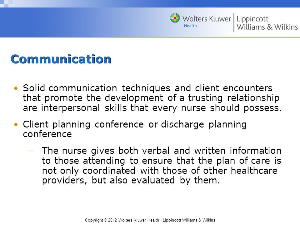 Copyright © 2012 Wolters Kluwer Health | Lippincott Williams & Wilkins Communication Solid communication techniques and client encounters that promote the development of a trusting relationship are interpersonal skills that every nurse should possess.