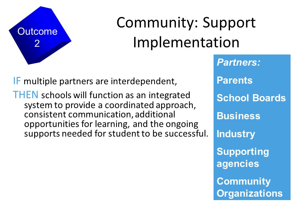 7 Community: Support Implementation IF multiple partners are interdependent, THEN schools will function as an integrated system to provide a coordinated approach, consistent communication, additional opportunities for learning, and the ongoing supports needed for student to be successful.