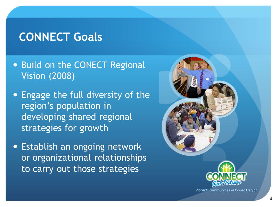Build on the CONECT Regional Vision (2008) Engage the full diversity of the region’s population in developing shared regional strategies for growth Establish an ongoing network or organizational relationships to carry out those strategies CONNECT Goals 4