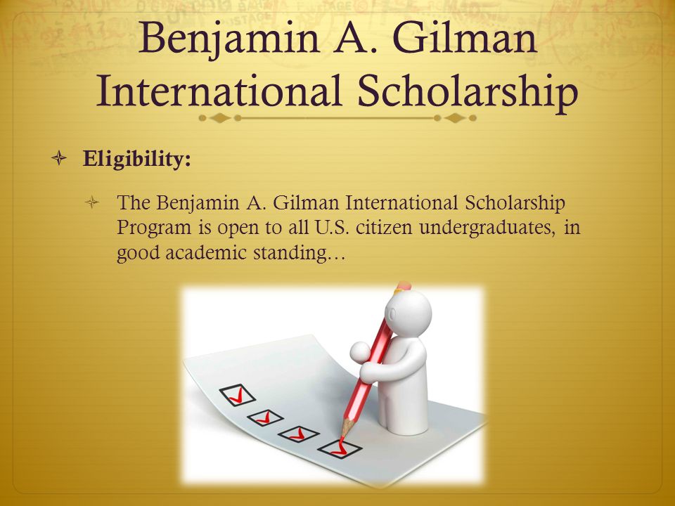 Benjamin A. Gilman International Scholarship  Eligibility:  The Benjamin A.