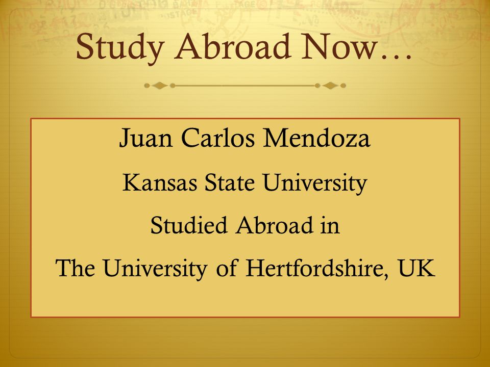 Study Abroad Now… Juan Carlos Mendoza Kansas State University Studied Abroad in The University of Hertfordshire, UK