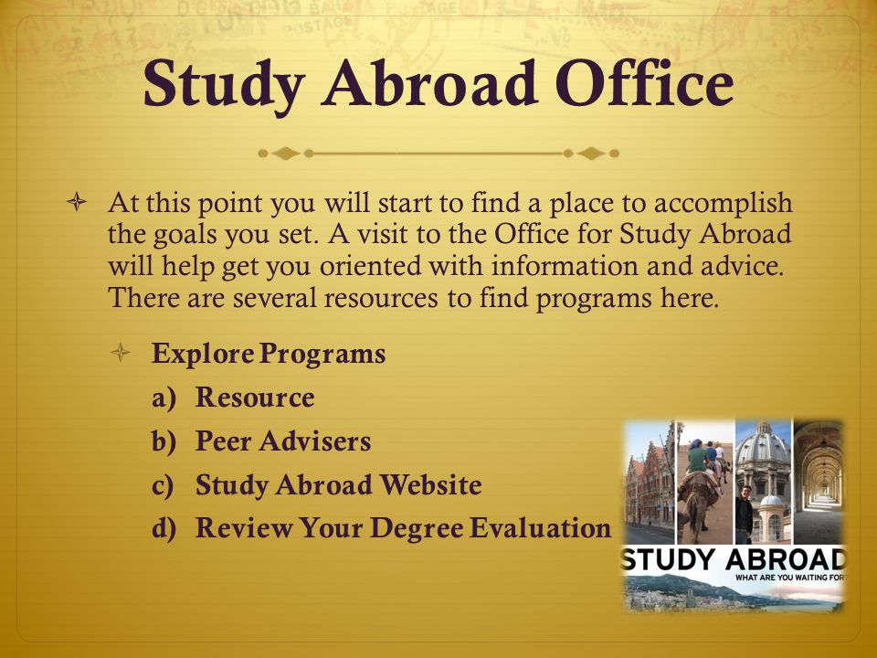 Study Abroad Office  At this point you will start to find a place to accomplish the goals you set.
