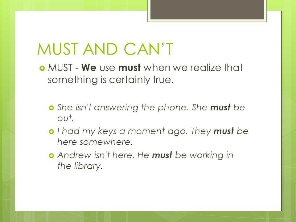 MUST AND CAN’T  MUST - We use must when we realize that something is certainly true.