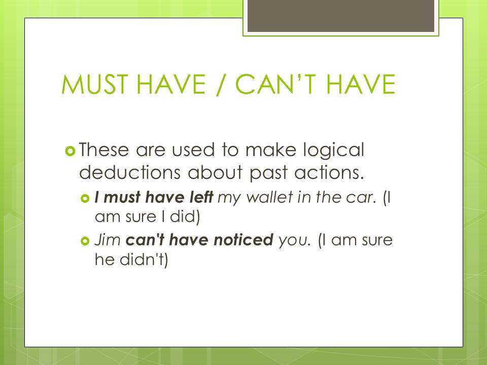 MUST HAVE / CAN’T HAVE  These are used to make logical deductions about past actions.