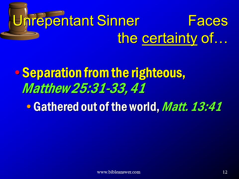 12 Unrepentant Sinner Faces the certainty of… Separation from the righteous, Matthew 25:31-33, 41 Gathered out of the world, Matt.