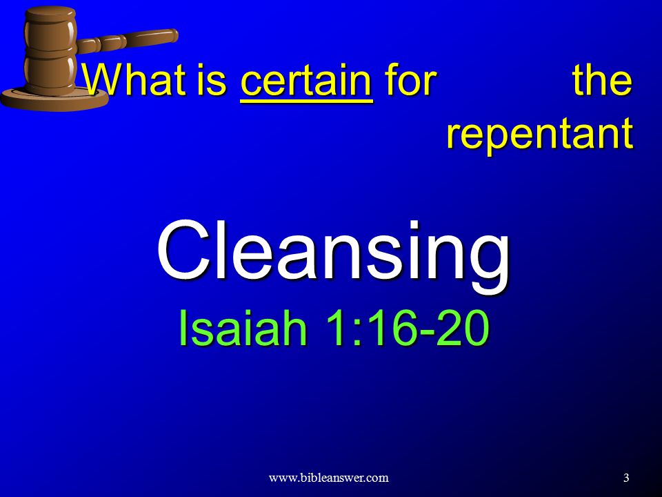 3 Cleansing Isaiah 1:16-20 What is certain for the repentant