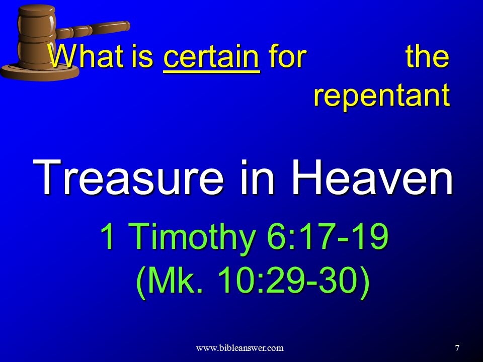 7 What is certain for the repentant Treasure in Heaven 1 Timothy 6:17-19 (Mk.