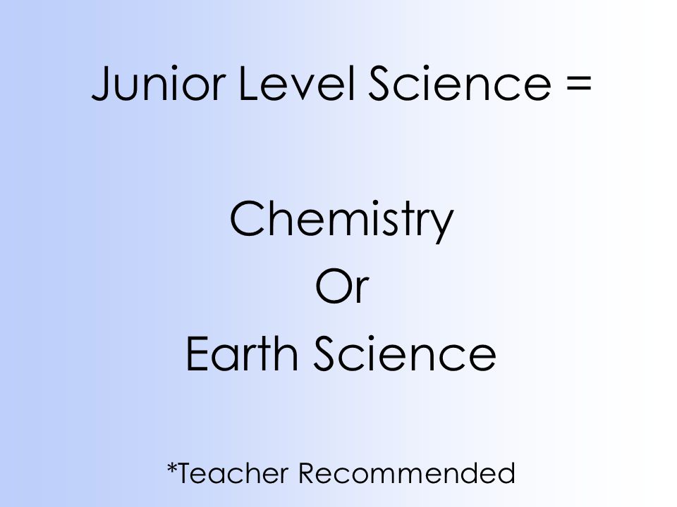 Junior Level Science = Chemistry Or Earth Science *Teacher Recommended