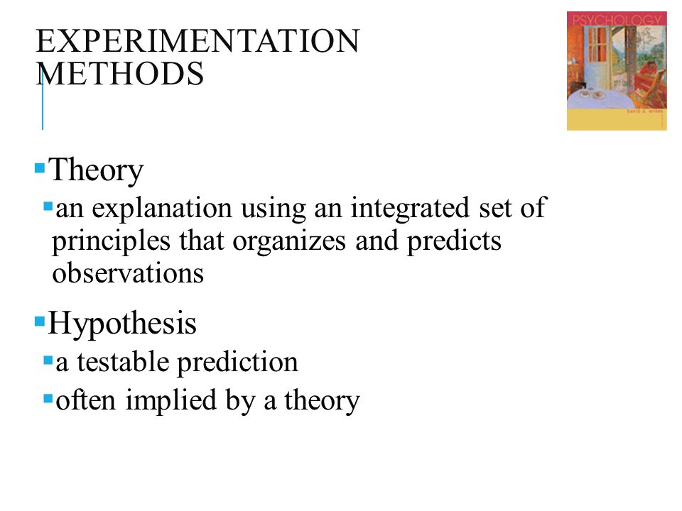 EXPERIMENTATION METHODS  Theory  an explanation using an integrated set of principles that organizes and predicts observations  Hypothesis  a testable prediction  often implied by a theory