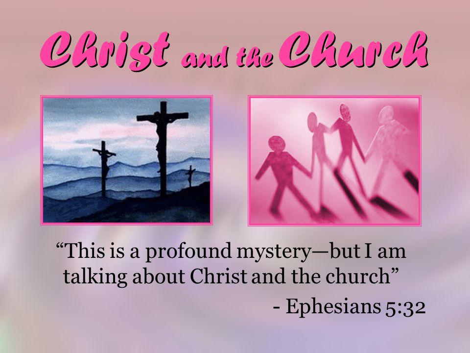 Christ and the Church This is a profound mystery—but I am talking about Christ and the church - Ephesians 5:32