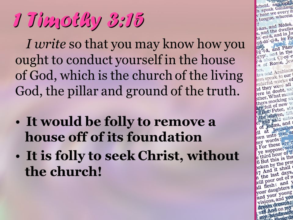 1 Timothy 3:15 I write so that you may know how you ought to conduct yourself in the house of God, which is the church of the living God, the pillar and ground of the truth.