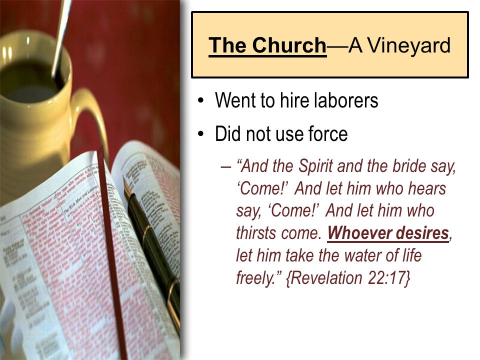 The Church—A Vineyard Went to hire laborers Did not use force – And the Spirit and the bride say, ‘Come!’ And let him who hears say, ‘Come!’ And let him who thirsts come.
