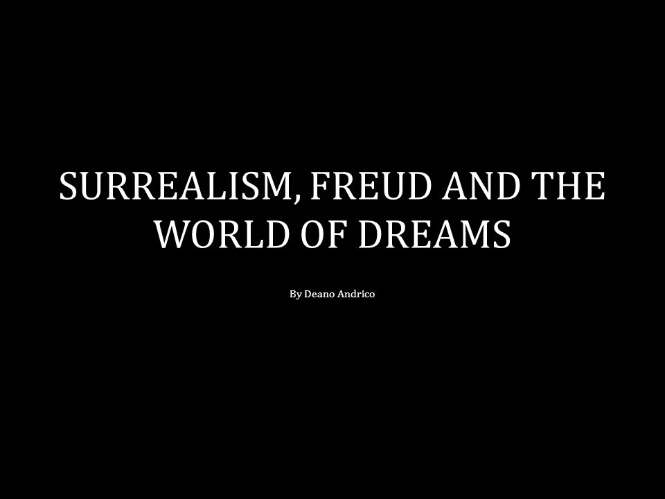 SURREALISM, FREUD AND THE WORLD OF DREAMS By Deano Andrico