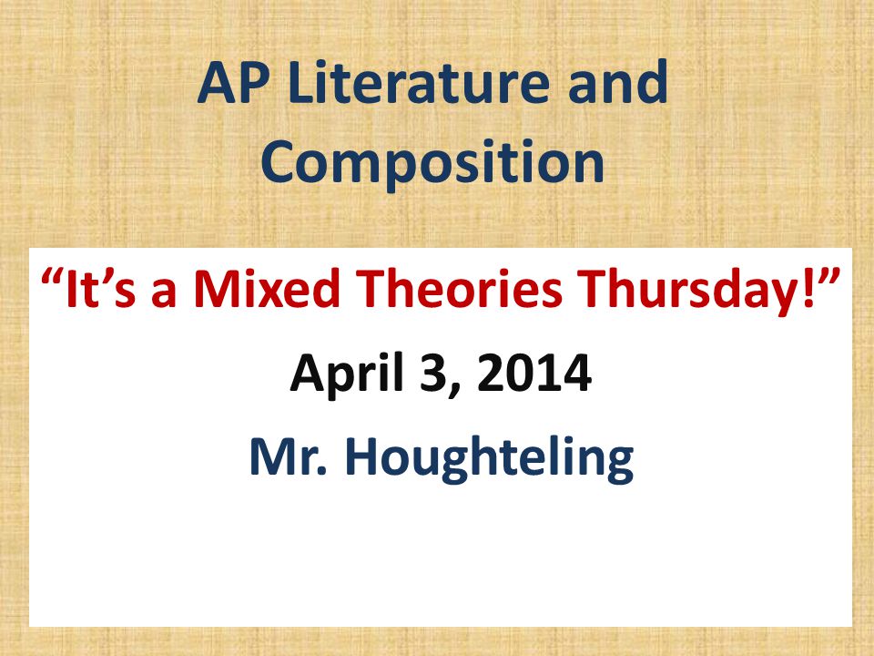 AP Literature and Composition It’s a Mixed Theories Thursday! April 3, 2014 Mr. Houghteling