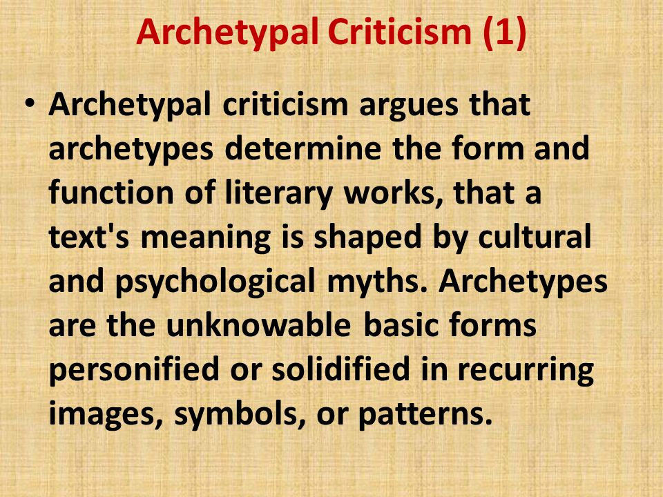 Archetypal Criticism (1) Archetypal criticism argues that archetypes determine the form and function of literary works, that a text s meaning is shaped by cultural and psychological myths.