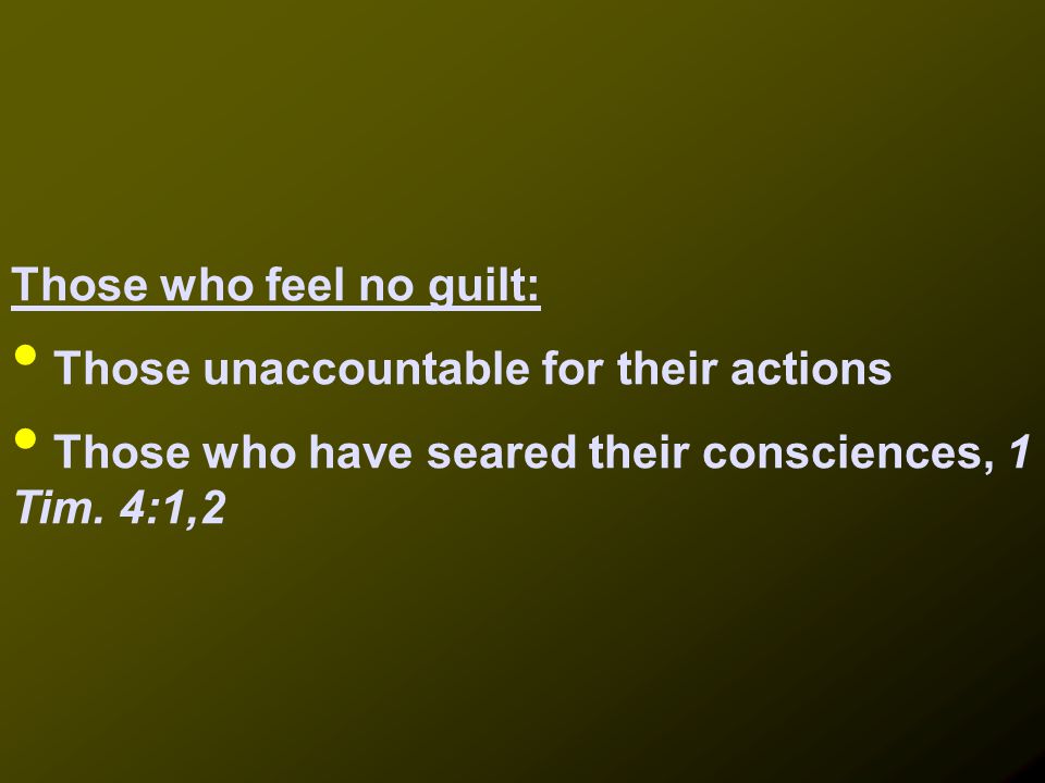 Those who feel no guilt: Those unaccountable for their actions Those who have seared their consciences, 1 Tim.