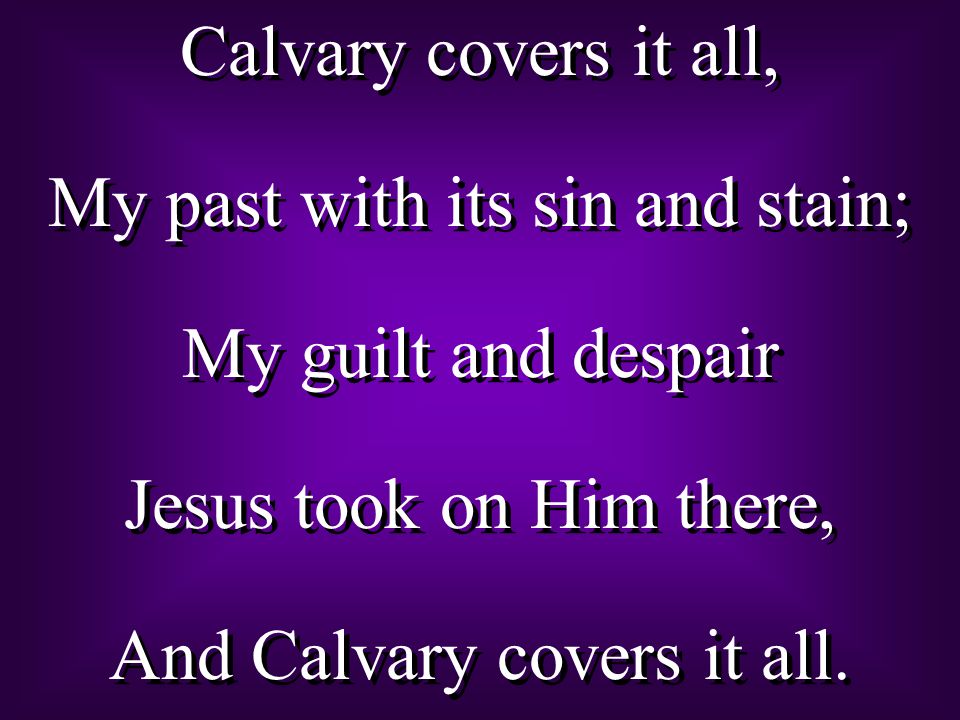 Calvary covers it all, My past with its sin and stain; My guilt and despair Jesus took on Him there, And Calvary covers it all.