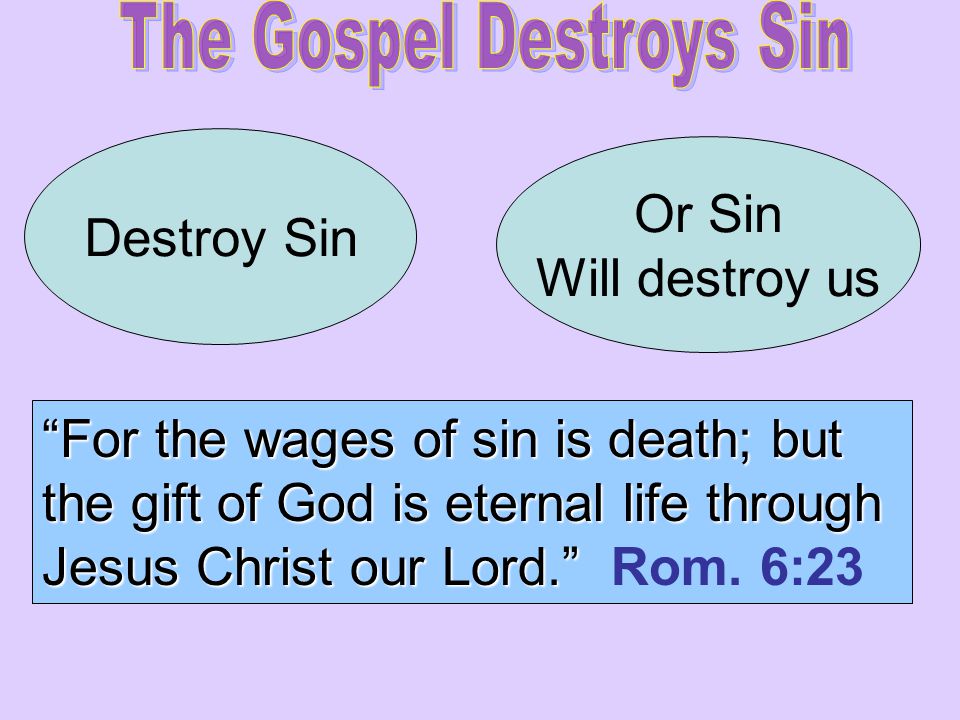 Destroy Sin Or Sin Will destroy us For the wages of sin is death; but the gift of God is eternal life through Jesus Christ our Lord. For the wages of sin is death; but the gift of God is eternal life through Jesus Christ our Lord. Rom.