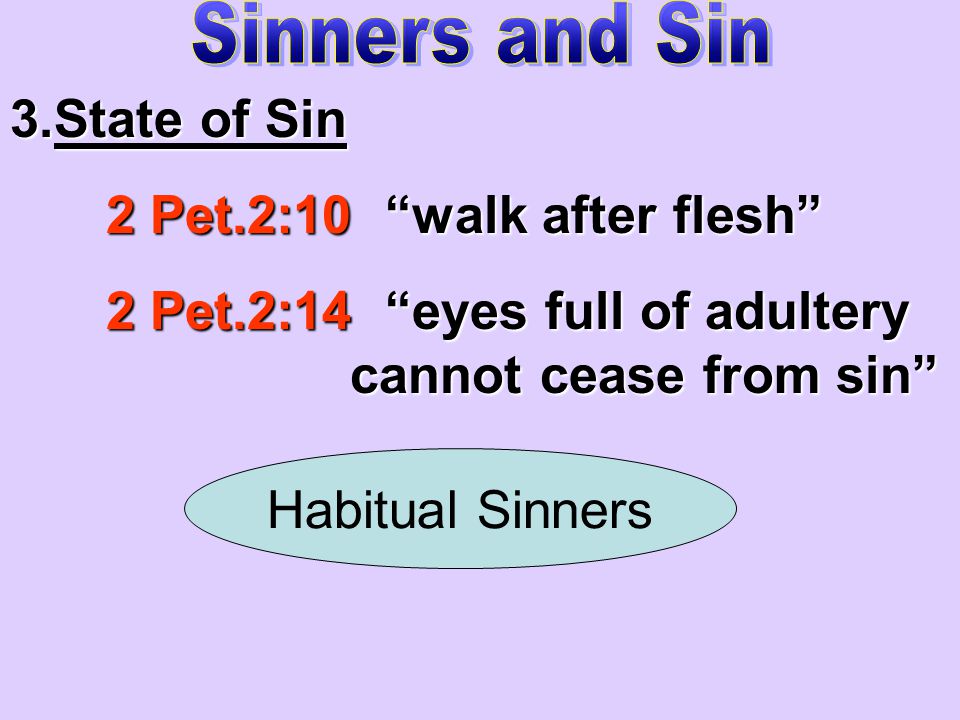 3.State of Sin 2 Pet.2:10 walk after flesh 2 Pet.2:14 eyes full of adultery cannot cease from sin Habitual Sinners