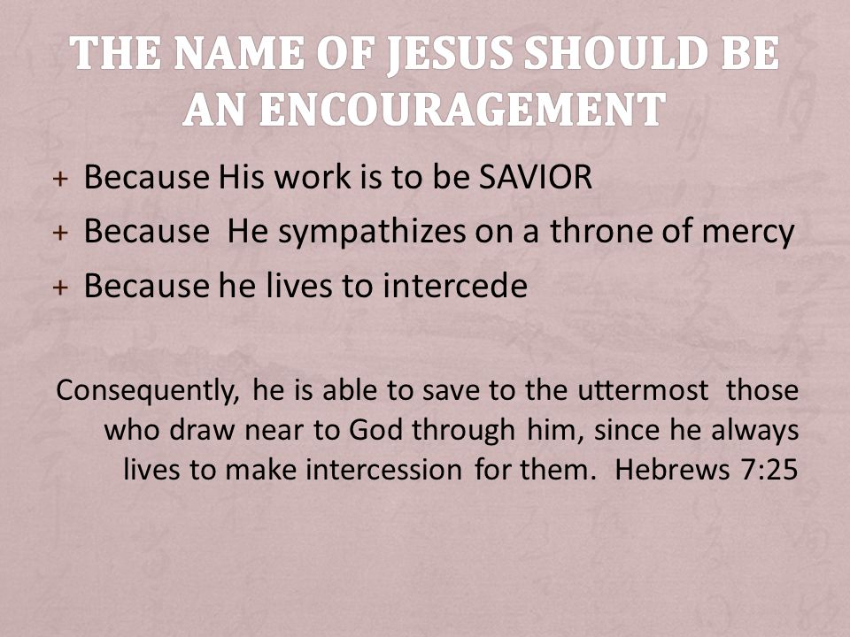 + Because His work is to be SAVIOR + Because He sympathizes on a throne of mercy + Because he lives to intercede Consequently, he is able to save to the uttermost those who draw near to God through him, since he always lives to make intercession for them.